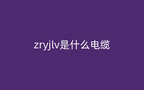 zryjlv是什么電纜,是高壓電欖嗎？(圖1)