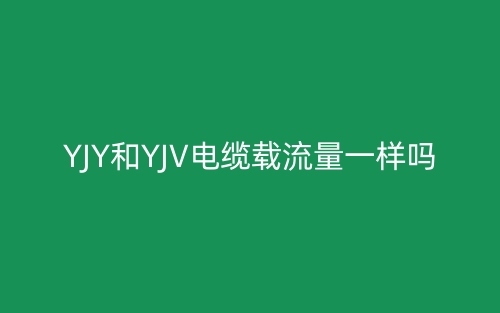 YJY和YJV電纜載流量一樣嗎？(圖1)