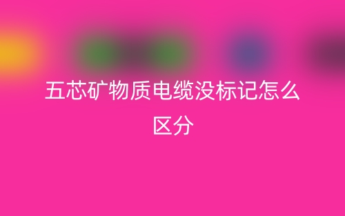 五芯礦物質(zhì)電纜沒標(biāo)記怎么區(qū)分？(圖1)