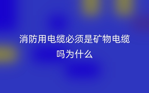 消防用電纜必須是礦物電纜嗎？為什么？(圖1)