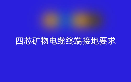 四芯礦物電纜需要做終端接地嗎？為什么？(圖1)