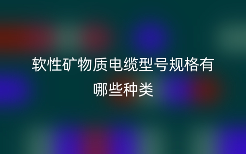 軟性礦物質(zhì)電纜型號(hào)規(guī)格有哪些種類？(圖1)