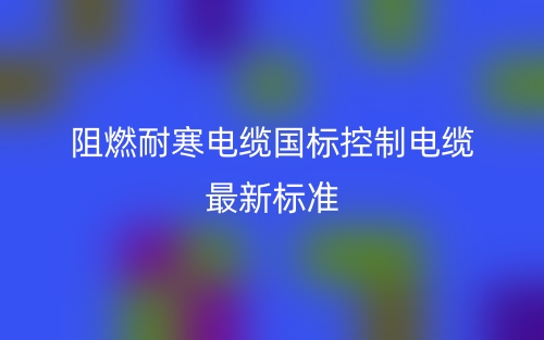阻燃耐寒電纜國標控制電纜最新標準是什么？(圖1)