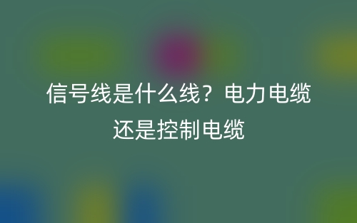 信號線是什么線？電力電纜還是控制電纜？(圖1)