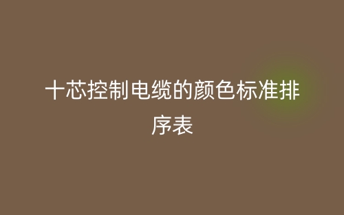 十芯控制電纜的顏色標(biāo)準(zhǔn)排序表是什么？(圖1)