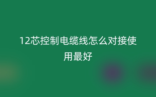 12芯控制電纜線怎么對接使用最好？(圖1)