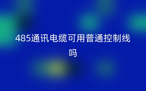 485通訊電纜可用普通控制線嗎？為什么？(圖1)