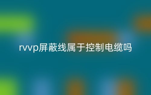 rvvp屏蔽線屬于控制電纜嗎？(圖1)