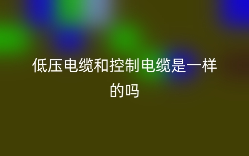 低壓電纜和控制電纜是一樣的嗎？(圖1)
