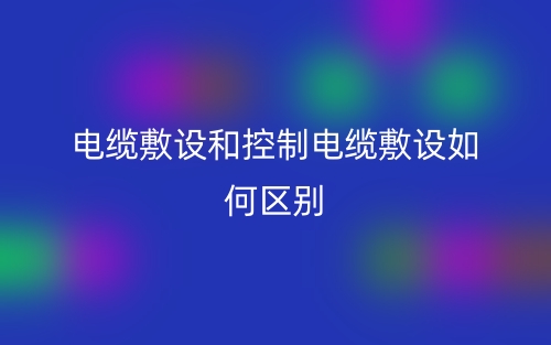 電纜敷設(shè)和控制電纜敷設(shè)如何區(qū)別？(圖1)