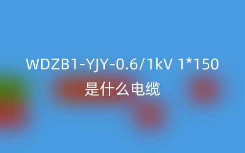 WDZB1-YJY-0.6/1kV 1*150是什么電纜？(圖1)