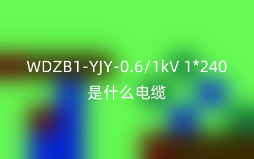 WDZB1-YJY-0.6/1kV 1*240是什么電纜？(圖1)