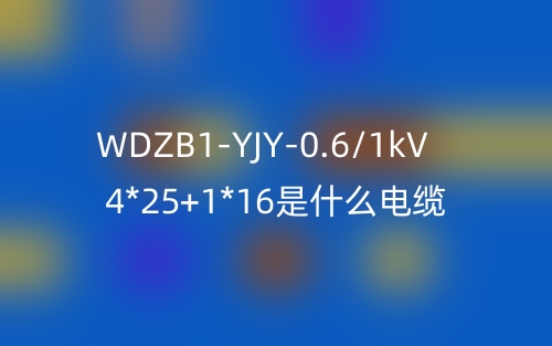 WDZB1-YJY-0.6/1kV 4*25+1*16是什么電纜？(圖1)