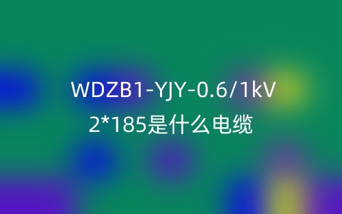 WDZB1-YJY-0.6/1kV 2*185是什么電纜？(圖1)
