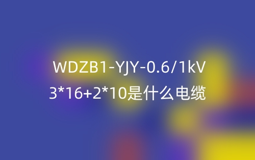 WDZB1-YJY-0.6/1kV 3*16+2*10是什么電纜？(圖1)