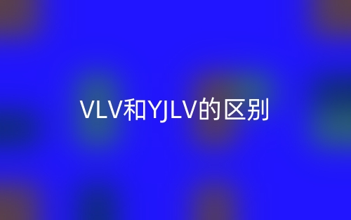 VLV和YJLV的區(qū)別，哪一個(gè)好啊？(圖1)