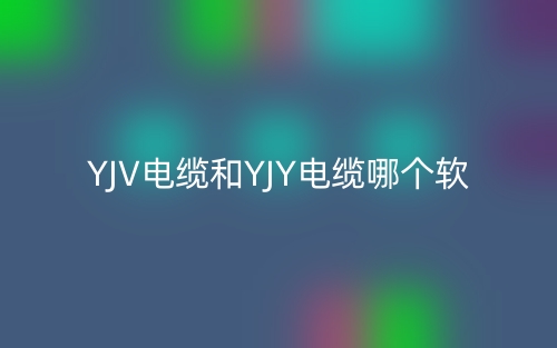 YJV電纜和YJY電纜哪個(gè)軟？(圖1)