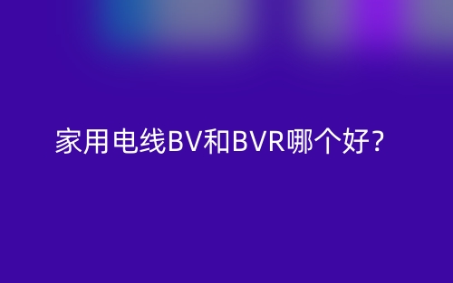 家用電線BV和BVR哪個(gè)好？(圖1)