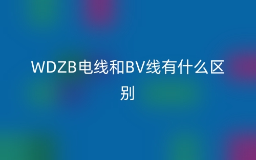 WDZB電線和BV線有什么區(qū)別？(圖1)