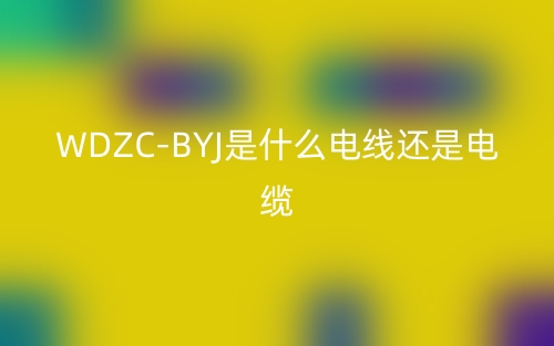 WDZC-BYJ是什么電線還是電纜？(圖1)