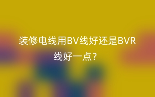 裝修電線用BV線好還是BVR線好一點？(圖1)