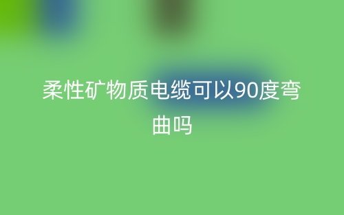 柔性礦物質(zhì)電纜可以90度彎曲嗎？(圖1)