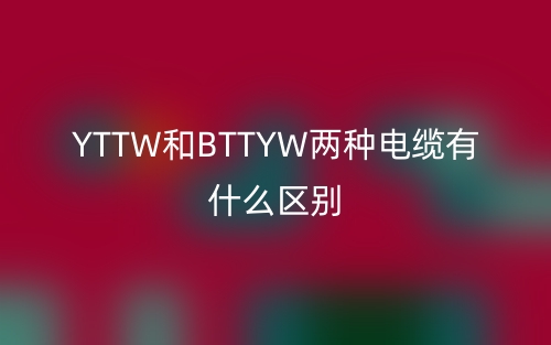 YTTW和BTTYW兩種電纜有什么區(qū)別？(圖1)