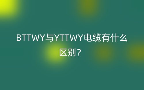 BTTWY與YTTWY電纜有什么區(qū)別？(圖1)