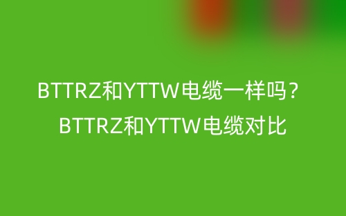 BTTRZ和YTTW電纜一樣嗎？BTTRZ和YTTW電纜對比(圖1)