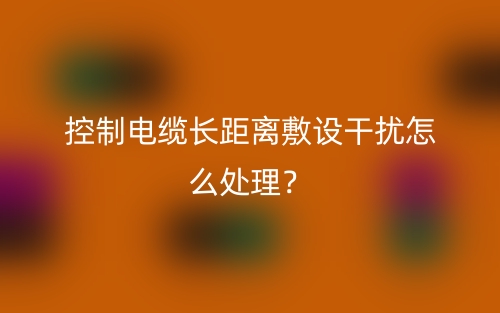 控制電纜長(zhǎng)距離敷設(shè)干擾怎么處理？(圖1)