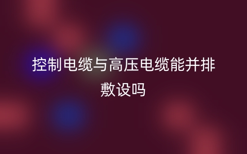 控制電纜與高壓電纜能并排敷設(shè)嗎？(圖1)
