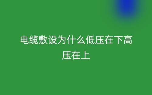 電纜敷設(shè)為什么低壓在下高壓在上？(圖1)