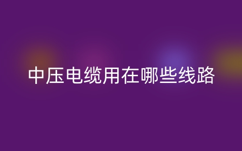 中壓電纜用在哪些線路？(圖1)