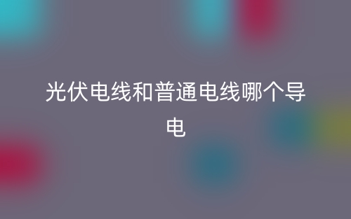 光伏電線和普通電線哪個導(dǎo)電？(圖1)