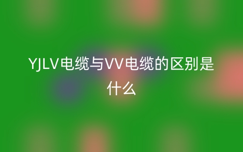 YJLV電纜與VV電纜的區(qū)別是什么？(圖1)