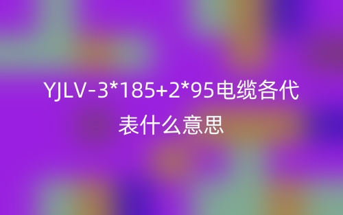 YJLV-3*185+2*95電纜各代表什么意思？(圖1)
