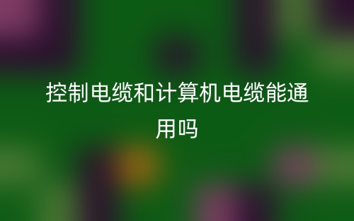 控制電纜和計算機電纜能通用嗎？(圖1)