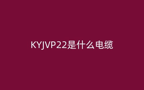 KYJVP22是什么電纜？(圖1)