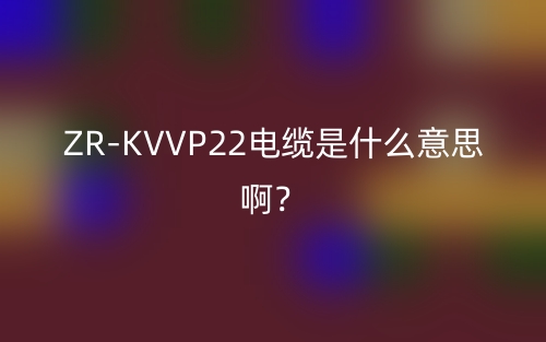 ZR-KVVP22電纜是什么意思?。?圖1)