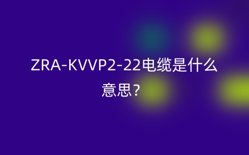 ZRA-KVVP2-22電纜是什么意思？(圖1)