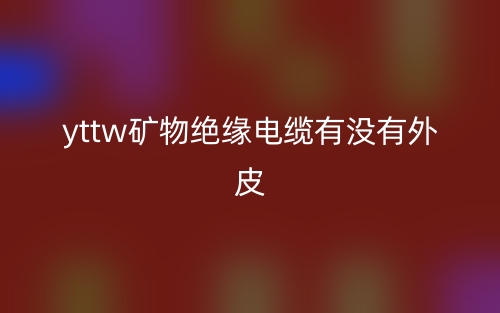 YTTW礦物絕緣電纜有沒有外皮？(圖1)