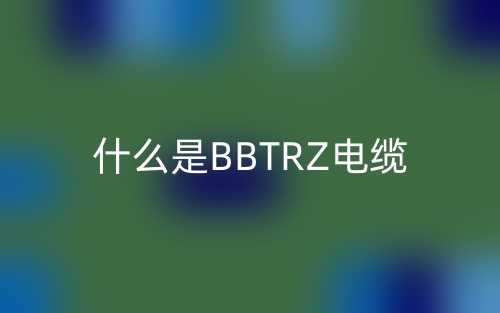 什么是BBTRZ電纜？(圖1)