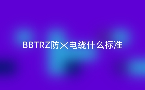 BBTRZ防火電纜什么標(biāo)準(zhǔn)？(圖1)
