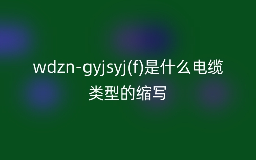 wdzn-gyjsyj(f)是什么電纜類型的縮寫？(圖1)