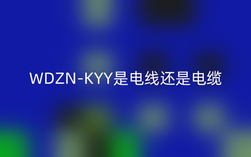 WDZN-KYY是電線還是電纜？(圖1)