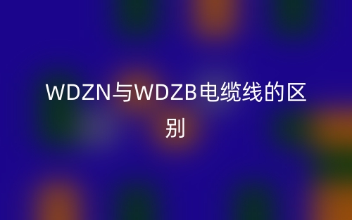 WDZN與WDZB電纜線的區(qū)別是什么？(圖1)
