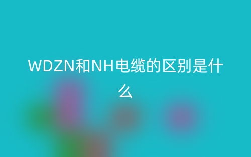 WDZN和NH電纜的區(qū)別是什么？(圖1)