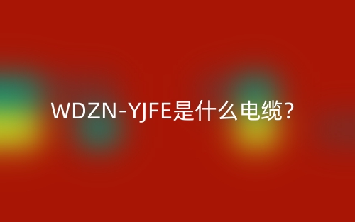 WDZN-YJFE是什么電纜？(圖1)