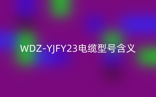 WDZ-YJFY23電纜型號(hào)含義(圖1)