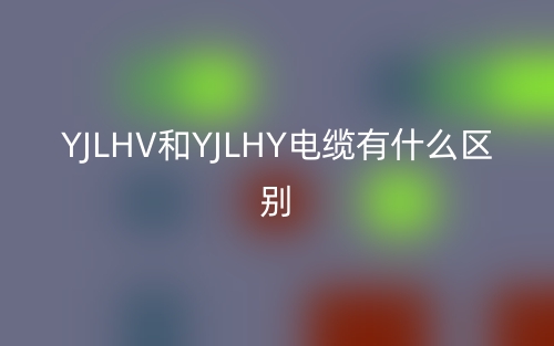 YJLHV和YJLHY電纜有什么區(qū)別？(圖1)